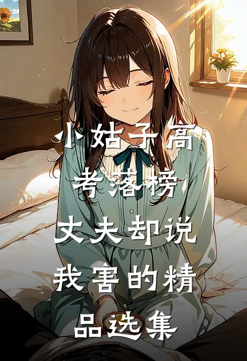 小姑子高考落榜，丈夫却说我害的精品选集