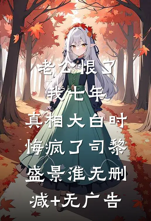 老公恨了我七年，真相大白时悔疯了司黎盛景淮无删减+无广告