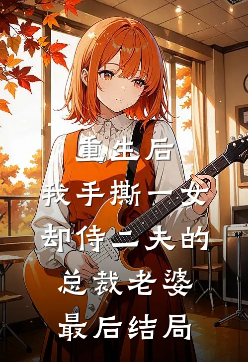 重生后，我手撕一女却侍二夫的总裁老婆最后结局