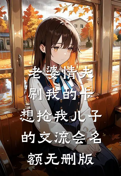 老婆情夫刷我的卡，想抢我儿子的交流会名额无删版