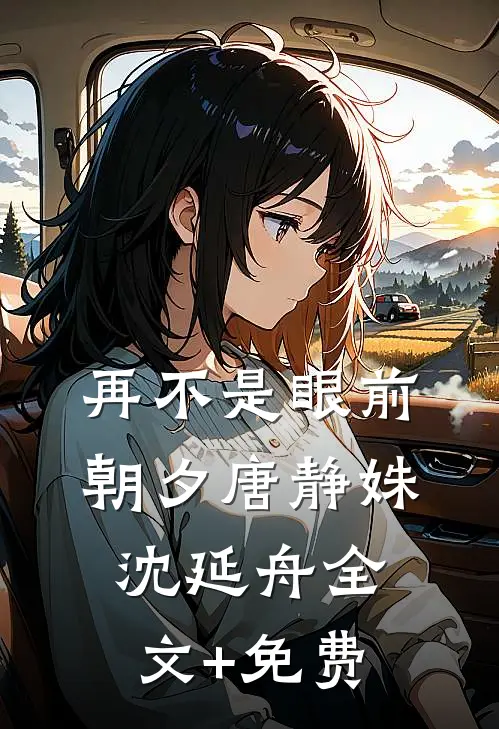 再不是眼前朝夕唐静姝沈延舟全文+免费