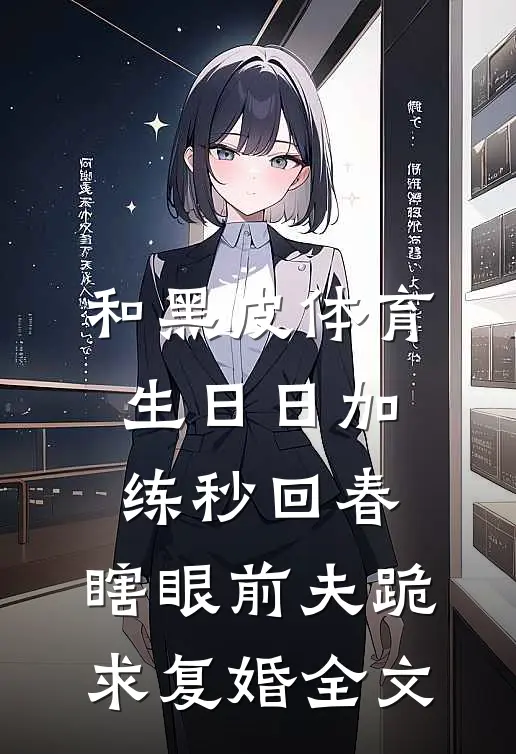 和黑皮体育生日日加练秒回春，瞎眼前夫跪求复婚全文
