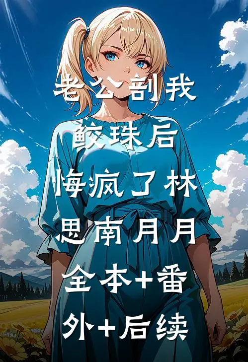 老公剖我鲛珠后，悔疯了林思南月月全本+番外+后续