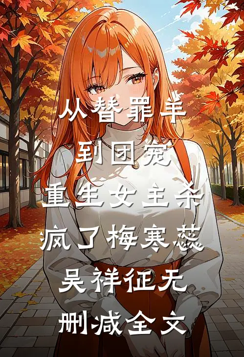 从替罪羊到团宠：重生女主杀疯了梅寒蕊吴祥征无删减全文