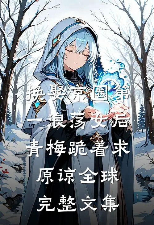 换娶京圈第一浪荡女后，青梅跪着求原谅全球完整文集