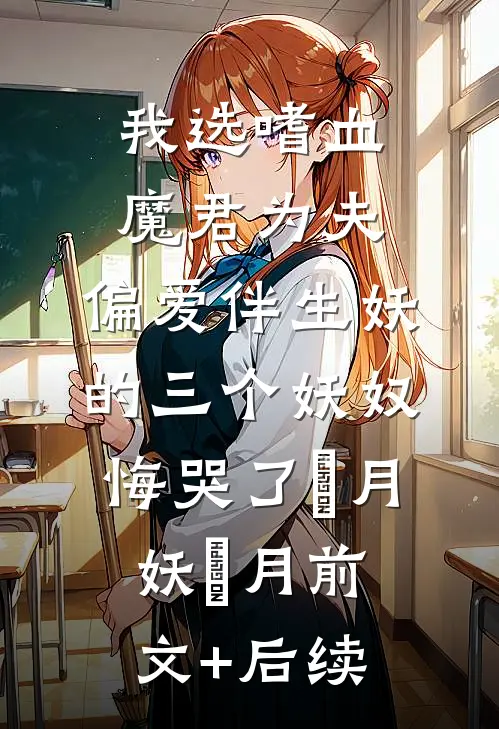 我选嗜血魔君为夫，偏爱伴生妖的三个妖奴悔哭了蘭月妖蘭月前文+后续