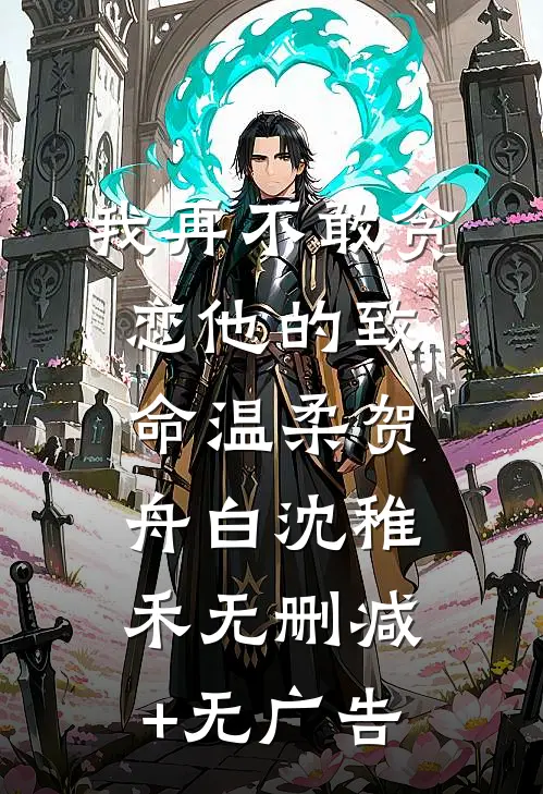 我再不敢贪恋他的致命温柔贺舟白沈稚禾无删减+无广告