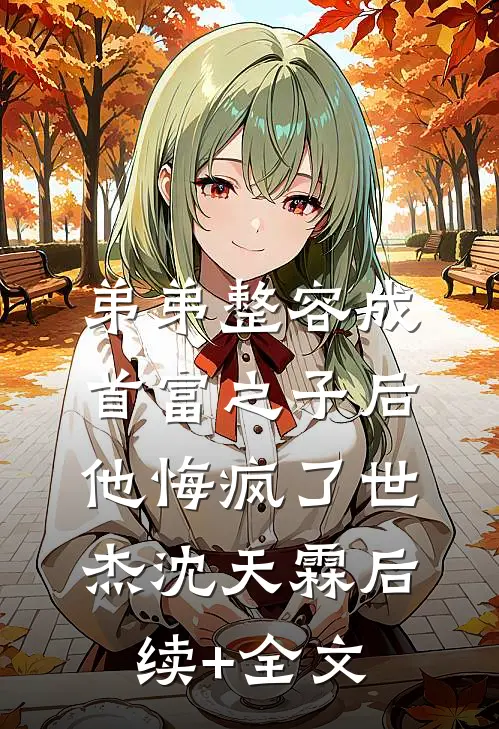 弟弟整容成首富之子后，他悔疯了世杰沈天霖后续+全文