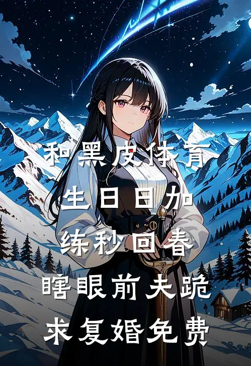 和黑皮体育生日日加练秒回春，瞎眼前夫跪求复婚免费