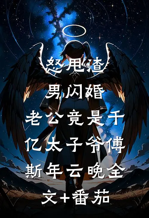 怒甩渣男闪婚，老公竟是千亿太子爷傅斯年云晚全文+番茄