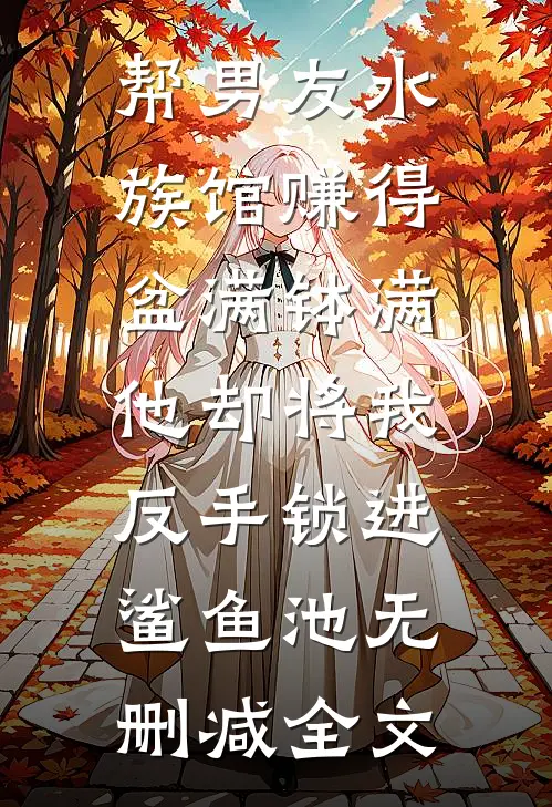 帮男友水族馆赚得盆满钵满，他却将我反手锁进鲨鱼池无删减全文