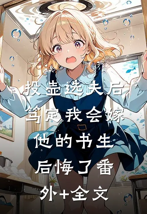 投壶选夫后，笃定我会嫁他的书生后悔了(番外)+(全文)