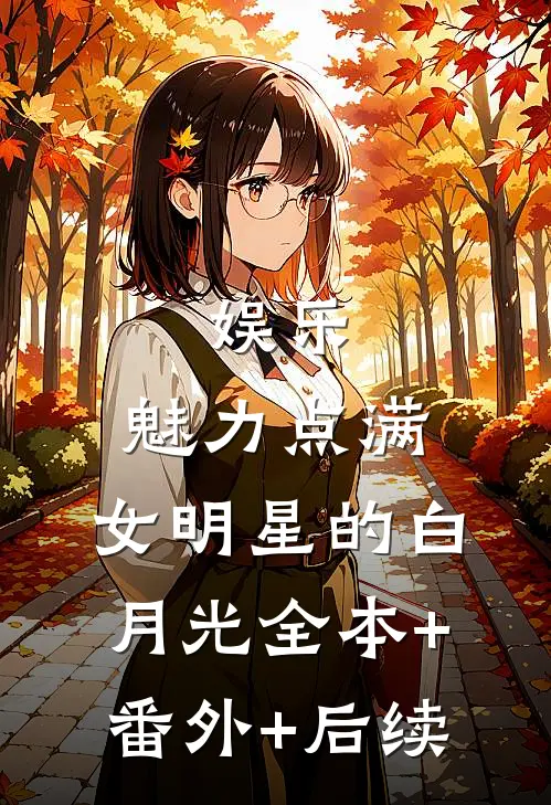 娱乐：魅力点满，女明星的白月光全本+番外+后续