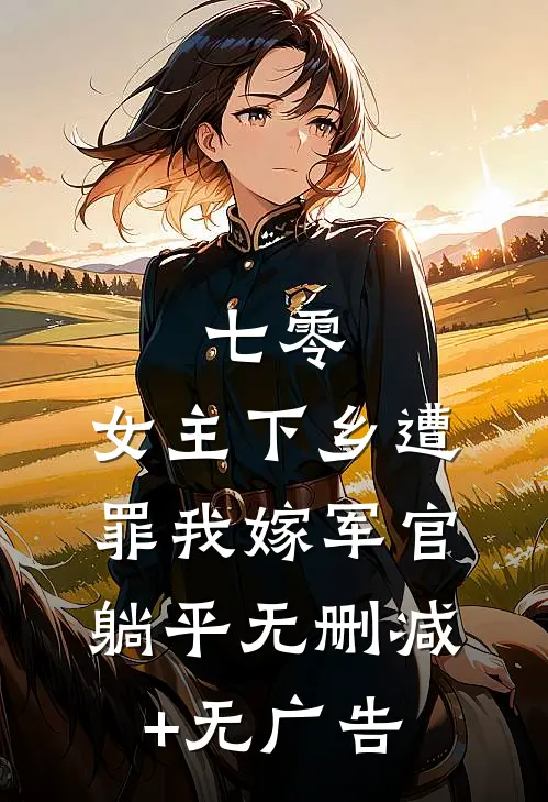 七零：女主下乡遭罪我嫁军官躺平无删减+无广告