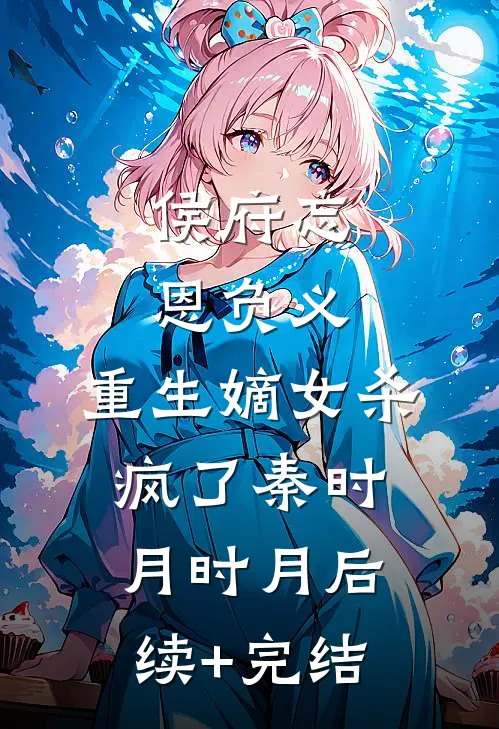 侯府忘恩负义，重生嫡女杀疯了秦时月时月后续+完结
