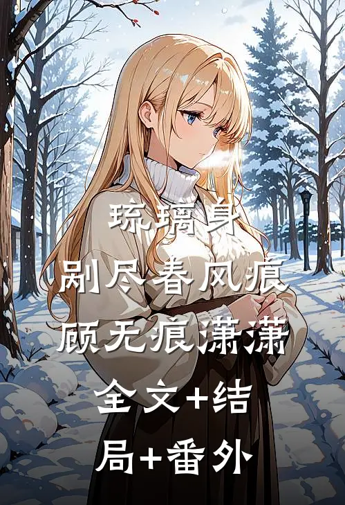 琉璃身，剐尽春风痕顾无痕潇潇:全文+结局+番外