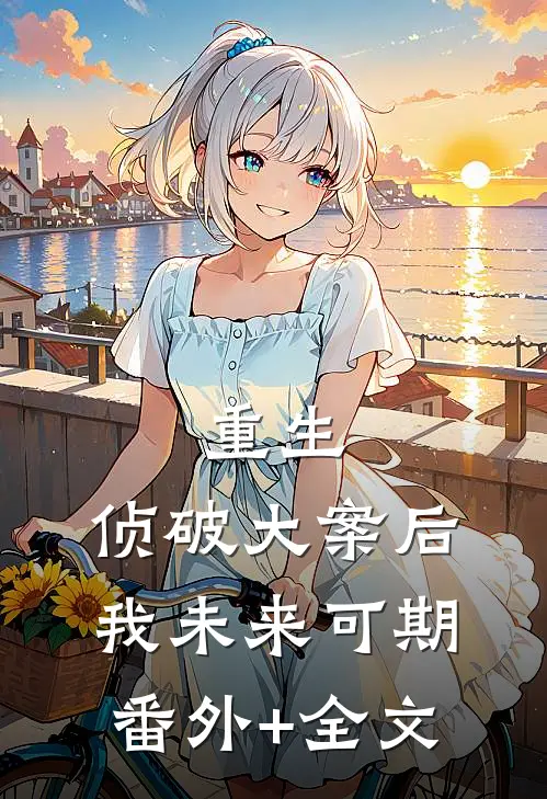 重生：侦破大案后，我未来可期(番外)+(全文)