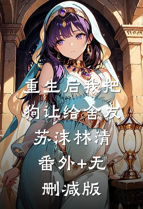 重生后我把狗让给舍友苏沫林清:番外+无删减版