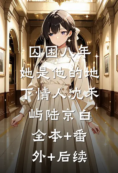囚困八年，她是他的地下情人沈禾屿陆京白:全本+番外+后续
