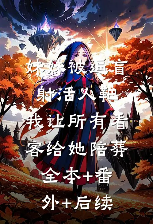 妹妹被逼盲射活人靶，我让所有看客给她陪葬:全本+番外+后续