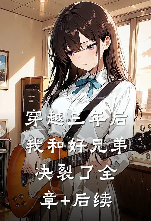 穿越三年后，我和好兄弟决裂了全章+后续