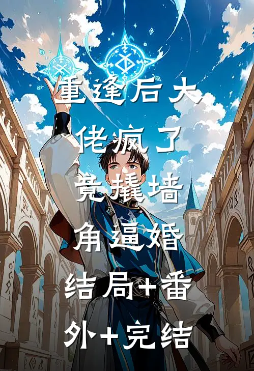 重逢后大佬疯了，竟撬墙角逼婚:结局+番外+完结