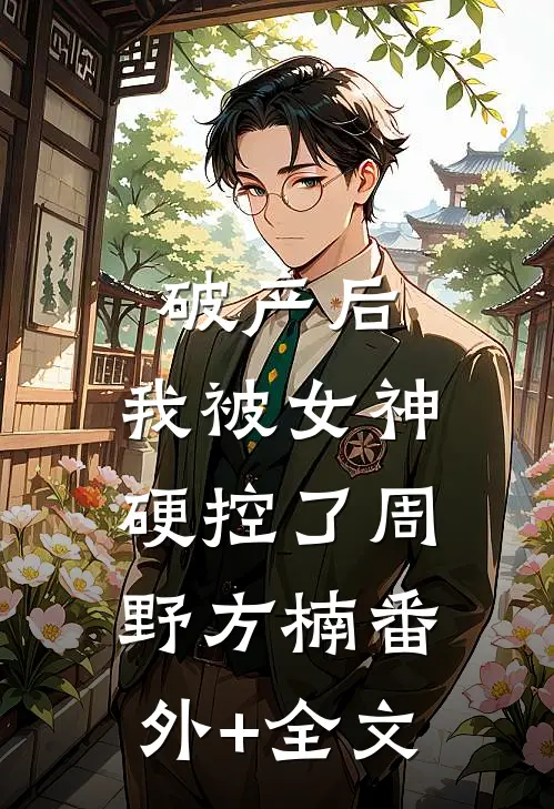 破产后，我被女神硬控了周野方楠(番外)+(全文)