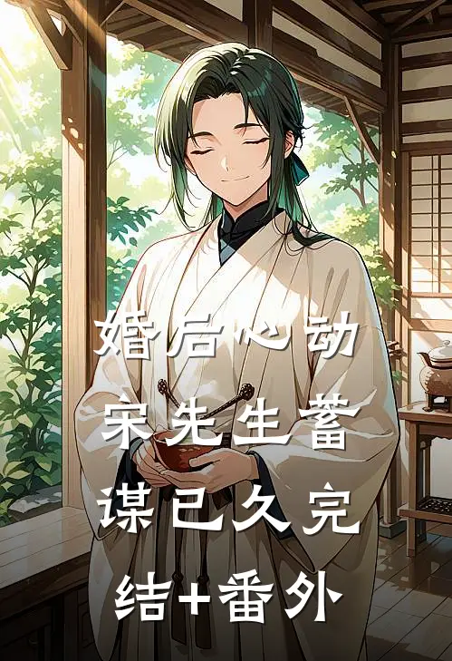 婚后心动，宋先生蓄谋已久完结+番外