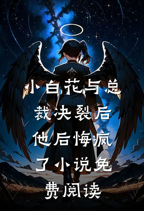 小白花与总裁决裂后，他后悔疯了小说免费阅读