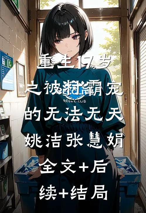 重生17岁之被村霸宠的无法无天姚洁张慧娟:全文+后续+结局