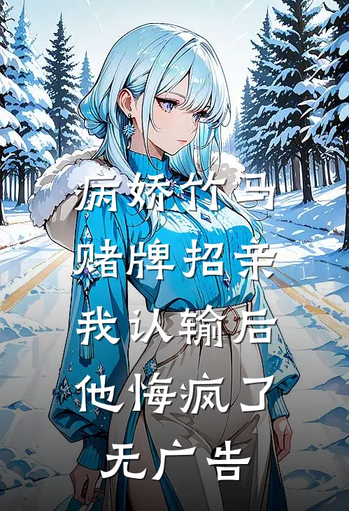 病娇竹马赌牌招亲，我认输后他悔疯了无广告