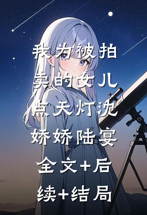 我为被拍卖的女儿点天灯沈娇娇陆宴:全文+后续+结局