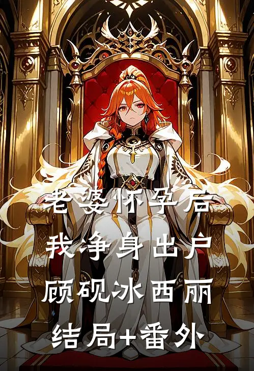 老婆怀孕后，我净身出户顾砚冰西丽:结局+番外