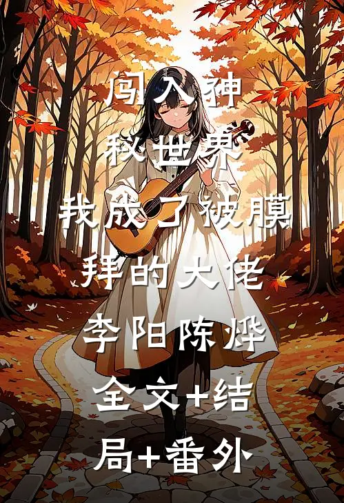 闯入神秘世界，我成了被膜拜的大佬李阳陈烨全文+结局+番外