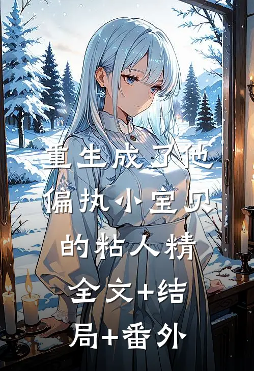 重生成了他偏执小宝贝的粘人精全文+结局+番外