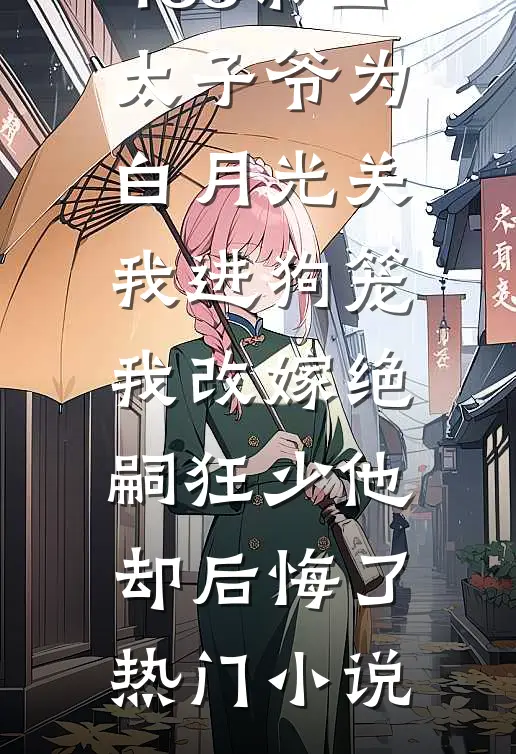 188京圈太子爷为白月光关我进狗笼，我改嫁绝嗣狂少他却后悔了热门小说