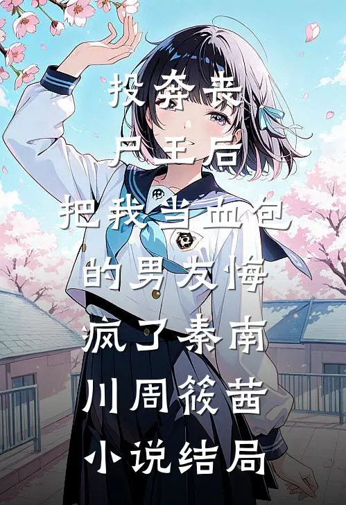 投奔丧尸王后，把我当血包的男友悔疯了秦南川周筱茜小说结局