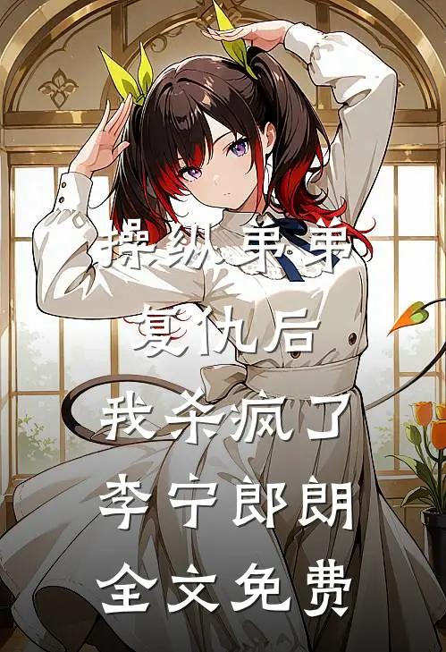操纵弟弟复仇后，我杀疯了李宁郎朗全文免费