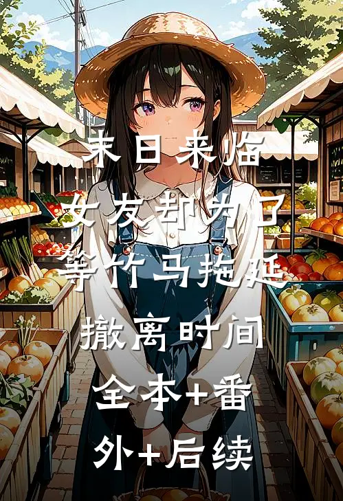 末日来临，女友却为了等竹马拖延撤离时间全本+番外+后续
