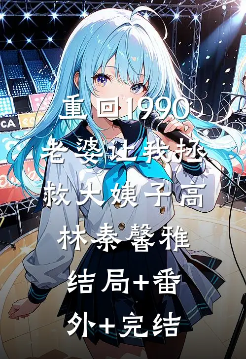 重回1990，老婆让我拯救大姨子高林秦馨雅:结局+番外+完结