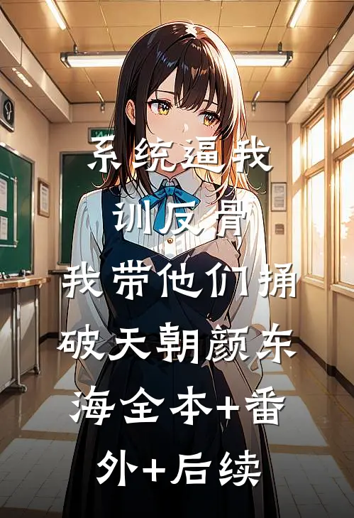 系统逼我训反骨，我带他们捅破天朝颜东海全本+番外+后续