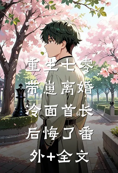 重生七零，带崽离婚冷面首长后悔了(番外)+(全文)