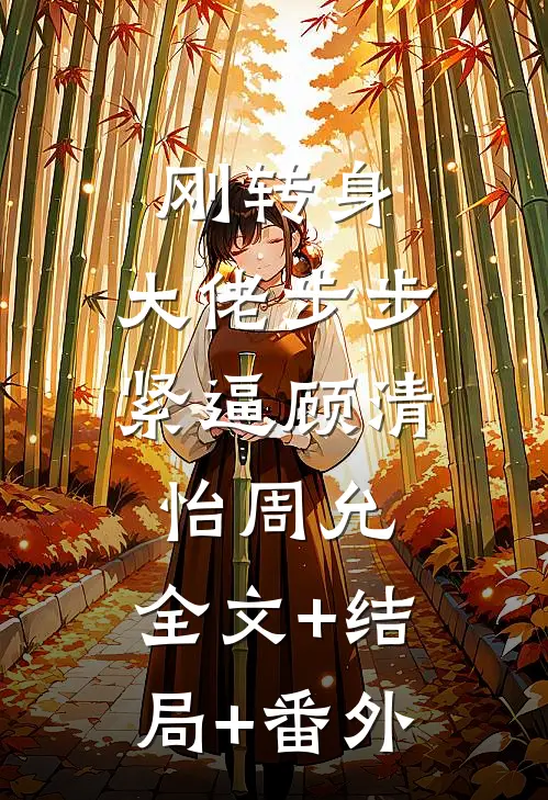 刚转身，大佬步步紧逼顾清怡周允:全文+结局+番外