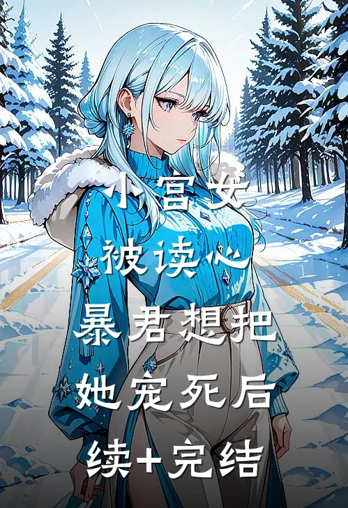 小宫女被读心，暴君想把她宠死后续+完结