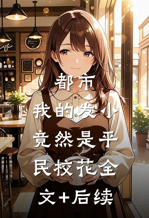 都市：我的发小竟然是平民校花全文+后续