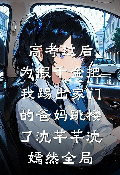 高考过后，为假千金把我踢出家门的爸妈跳楼了沈芊芊沈嫣然全局