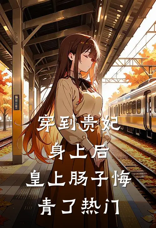 穿到贵妃身上后，皇上肠子悔青了热门