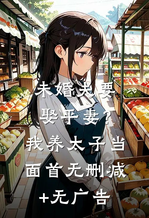 未婚夫要娶平妻？我养太子当面首无删减+无广告