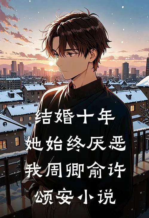 结婚十年，她始终厌恶我周卿俞许颂安小说