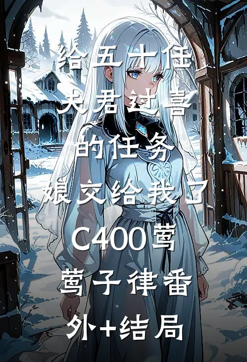 给五十任夫君过喜的任务，娘交给我了C400莺莺子律(番外)+(结局)